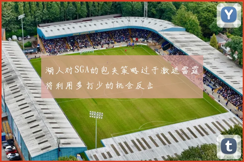 湖人对SGA的包夹策略过于激进雷霆将利用多打少的机会反击