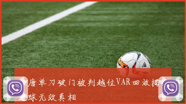 拉唐单刀破门被判越位VAR回放揭示进球无效真相