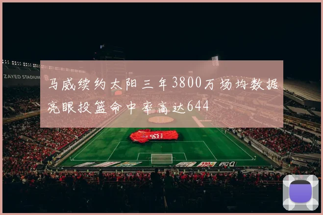 马威续约太阳三年3800万场均数据亮眼投篮命中率高达644