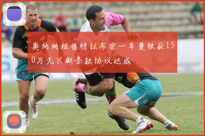 奥纳纳租借特拉布宗一年曼联获150万无买断条款协议达成
