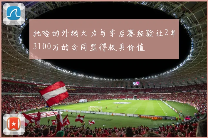 托哈的外线火力与季后赛经验让2年3100万的合同显得极具价值