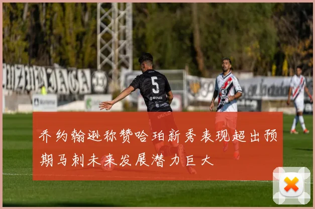 乔约翰逊称赞哈珀新秀表现超出预期马刺未来发展潜力巨大