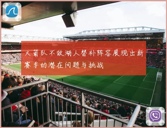 火箭队不敌湖人替补阵容展现出新赛季的潜在问题与挑战