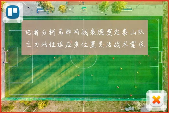 记者分析乌郎两战表现奠定泰山队主力地位适应多位置灵活战术需求