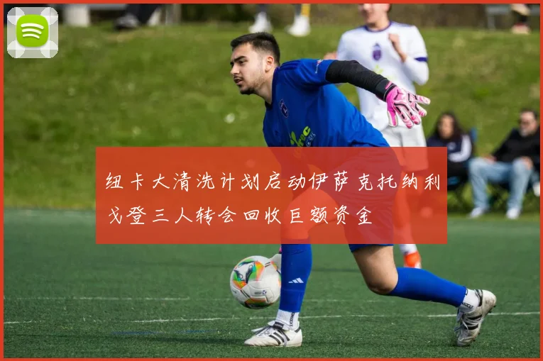 纽卡大清洗计划启动伊萨克托纳利戈登三人转会回收巨额资金