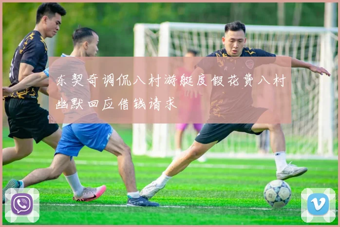 东契奇调侃八村游艇度假花费八村幽默回应借钱请求